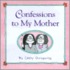 Confessions To My Mother