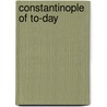 Constantinople Of To-Day door Theophile Gautier