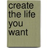 Create the Life You Want door Raymond Gerson