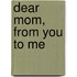 Dear Mom, From You To Me