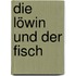 Die Löwin und der Fisch