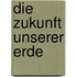 Die Zukunft unserer Erde