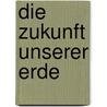 Die Zukunft unserer Erde by Isabelle Delannoy