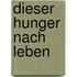 Dieser Hunger nach Leben