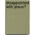 Disappointed With Jesus?
