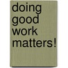 Doing Good Work Matters! door William H. Murphy