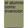 El Alumno Como Invencion by Jose Gimeno Sacristan