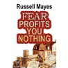Fear Profits You Nothing by Russell Mayes