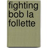 Fighting Bob La Follette by Nancy C. Unger