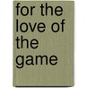 For The Love Of The Game by Jerome E. Weiland