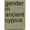 Gender In Ancient Cyprus door Diane Bolger