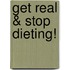 Get Real & Stop Dieting!