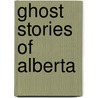 Ghost Stories Of Alberta by Barbara Smith