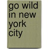 Go Wild in New York City by Bradford Matsen