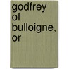 Godfrey of Bulloigne, or door Professor Torquato Tasso