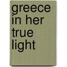 Greece In Her True Light by Eleutherios Venizelos