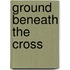 Ground Beneath The Cross