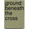 Ground Beneath The Cross door Kevin F. Burke