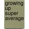 Growing Up Super Average door Jesse Florea