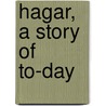 Hagar, A Story Of To-Day door Onbekend