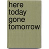 Here Today Gone Tomorrow door John Nott