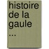 Histoire de La Gaule ...