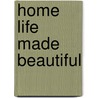 Home Life Made Beautiful by Anonymous Anonymous