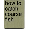 How To Catch Coarse Fish door A.R. Matthews