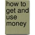How To Get And Use Money
