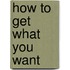 How To Get What You Want