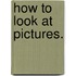 How To Look At Pictures.