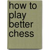 How To Play Better Chess by Fred Reinfield