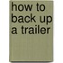 How to Back Up a Trailer