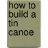 How to Build a Tin Canoe