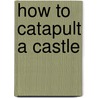 How to Catapult a Castle door James De Winter