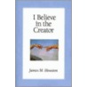 I Believe In The Creator door James M. Houston