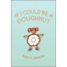 If I Could Be A Doughnut by Peter A. Letendre