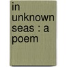In Unknown Seas : A Poem door George Horton