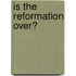 Is The Reformation Over?