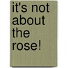 It's Not About the Rose! door Veronika Martenova Charles