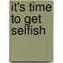 It's Time to Get Selfish