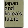 Japan And Korea's Future by Unknown