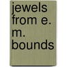 Jewels from E. M. Bounds door Edward M. Bounds