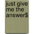 Just Give Me The Answer$