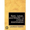 Kant, Lotze, And Ritschl by Leonhard St hlin