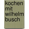 Kochen mit Wilhelm Busch door Ulrich Gehre