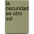 La Oscuridad Es Otro Sol