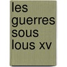 Les Guerres Sous Lous Xv by Anonymous Anonymous
