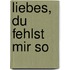 Liebes, du fehlst mir so