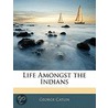 Life Amongst The Indians door George Catlin